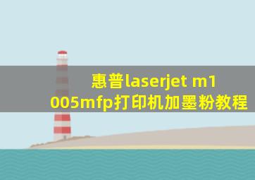 惠普laserjet m1005mfp打印机加墨粉教程